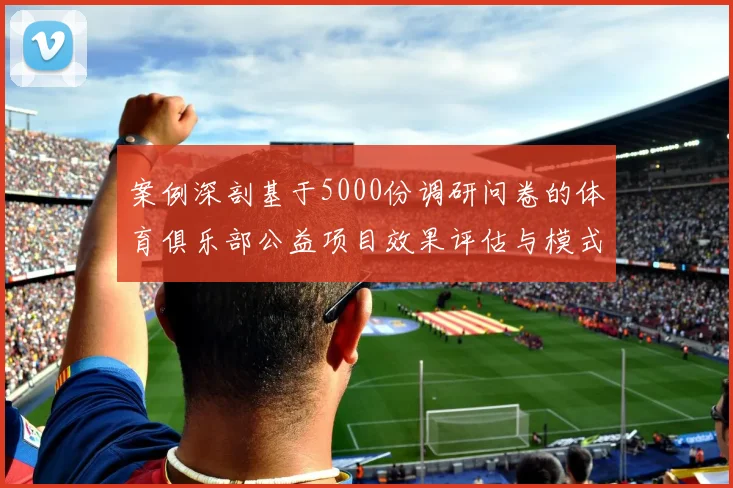 案例深剖基于5000份调研问卷的体育俱乐部公益项目效果评估与模式总结